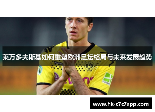 莱万多夫斯基如何重塑欧洲足坛格局与未来发展趋势 莱万多夫斯基如何重塑欧洲足坛格局与未来发展趋势