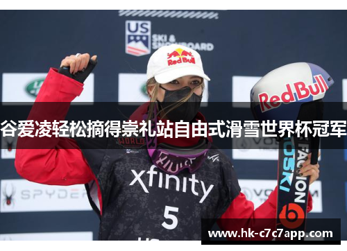 谷爱凌轻松摘得崇礼站自由式滑雪世界杯冠军 谷爱凌轻松摘得崇礼站自由式滑雪世界杯冠军