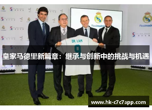 皇家马德里新篇章:继承与创新中的挑战与机遇 皇家马德里新篇章:继承与创新中的挑战与机遇