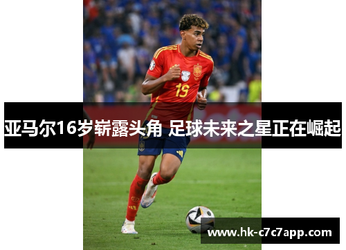 亚马尔16岁崭露头角 足球未来之星正在崛起 亚马尔16岁崭露头角 足球未来之星正在崛起
