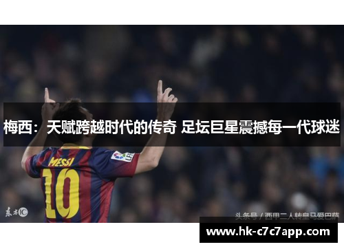 梅西:天赋跨越时代的传奇 足坛巨星震撼每一代球迷 梅西:天赋跨越时代的传奇 足坛巨星震撼每一代球迷