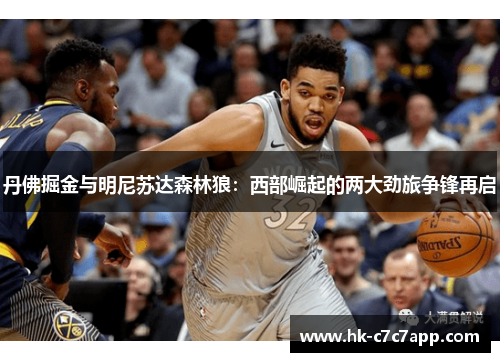 丹佛掘金与明尼苏达森林狼:西部崛起的两大劲旅争锋再启 丹佛掘金与明尼苏达森林狼:西部崛起的两大劲旅争锋再启