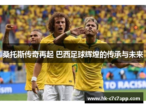 桑托斯传奇再起 巴西足球辉煌的传承与未来 桑托斯传奇再起 巴西足球辉煌的传承与未来