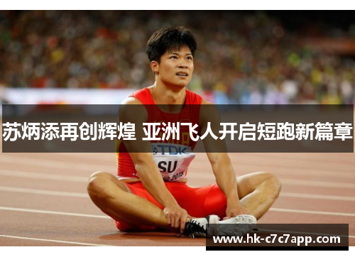 苏炳添再创辉煌 亚洲飞人开启短跑新篇章 苏炳添再创辉煌 亚洲飞人开启短跑新篇章