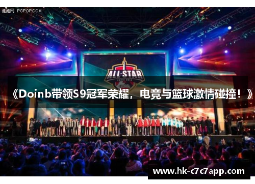 《Doinb带领S9冠军荣耀，电竞与篮球激情碰撞！》
