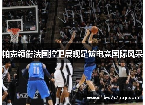 帕克领衔法国控卫展现足篮电竞国际风采 帕克领衔法国控卫展现足篮电竞国际风采