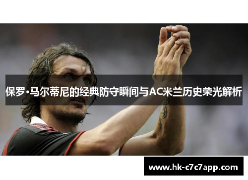 保罗·马尔蒂尼的经典防守瞬间与AC米兰历史荣光解析 保罗·马尔蒂尼的经典防守瞬间与AC米兰历史荣光解析