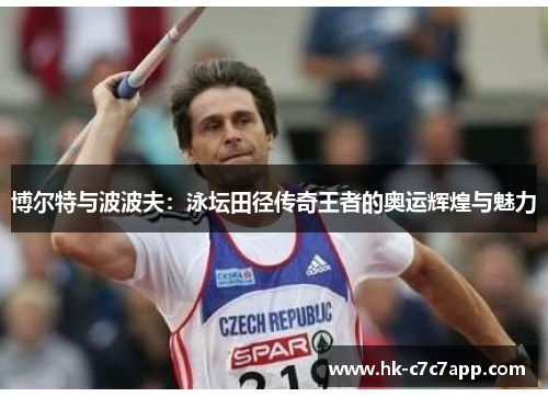 博尔特与波波夫:泳坛田径传奇王者的奥运辉煌与魅力 博尔特与波波夫:泳坛田径传奇王者的奥运辉煌与魅力