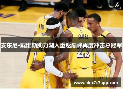 安东尼·戴维斯助力湖人重返巅峰再度冲击总冠军 安东尼·戴维斯助力湖人重返巅峰再度冲击总冠军