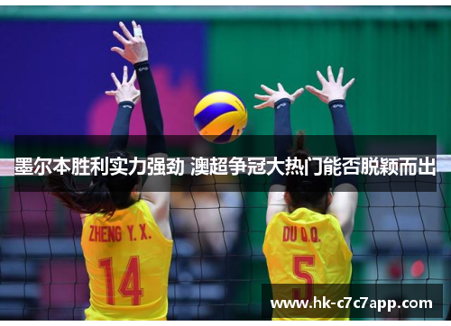 墨尔本胜利实力强劲 澳超争冠大热门能否脱颖而出 墨尔本胜利实力强劲 澳超争冠大热门能否脱颖而出