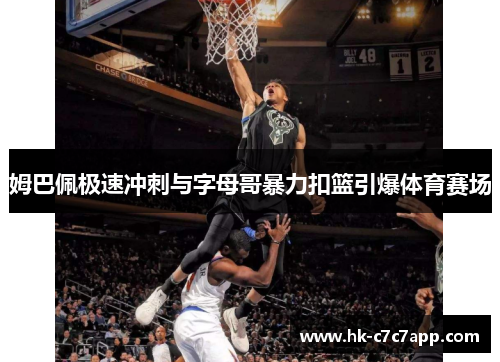 姆巴佩极速冲刺与字母哥暴力扣篮引爆体育赛场 姆巴佩极速冲刺与字母哥暴力扣篮引爆体育赛场