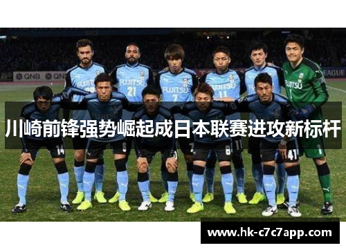 川崎前锋强势崛起成日本联赛进攻新标杆 川崎前锋强势崛起成日本联赛进攻新标杆