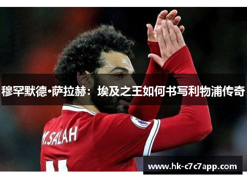 穆罕默德·萨拉赫：埃及之王如何书写利物浦传奇