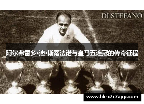 阿尔弗雷多·迪·斯蒂法诺与皇马五连冠的传奇征程 阿尔弗雷多·迪·斯蒂法诺与皇马五连冠的传奇征程