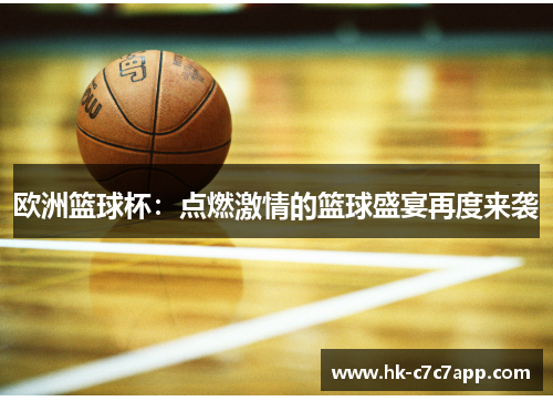 欧洲篮球杯:点燃激情的篮球盛宴再度来袭 欧洲篮球杯:点燃激情的篮球盛宴再度来袭