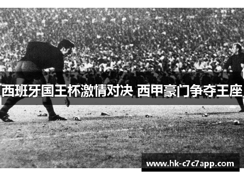 西班牙国王杯激情对决 西甲豪门争夺王座 西班牙国王杯激情对决 西甲豪门争夺王座