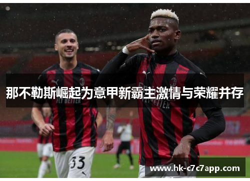 那不勒斯崛起为意甲新霸主激情与荣耀并存 那不勒斯崛起为意甲新霸主激情与荣耀并存