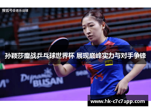 孙颖莎鏖战乒乓球世界杯 展现巅峰实力与对手争锋