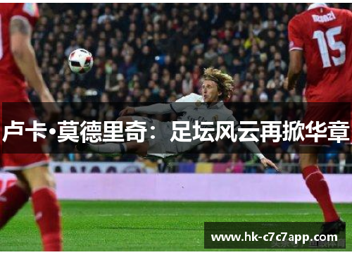 卢卡·莫德里奇:足坛风云再掀华章 卢卡·莫德里奇:足坛风云再掀华章