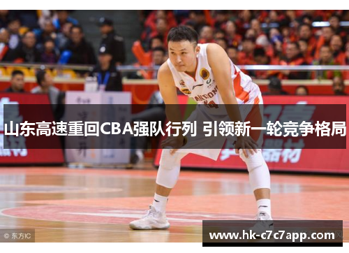 山东高速重回CBA强队行列 引领新一轮竞争格局 山东高速重回CBA强队行列 引领新一轮竞争格局