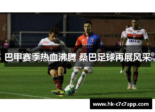 巴甲赛季热血沸腾 桑巴足球再展风采 巴甲赛季热血沸腾 桑巴足球再展风采