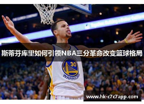 斯蒂芬库里如何引领NBA三分革命改变篮球格局 斯蒂芬库里如何引领NBA三分革命改变篮球格局