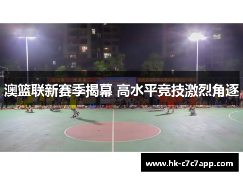 澳篮联新赛季揭幕 高水平竞技激烈角逐 澳篮联新赛季揭幕 高水平竞技激烈角逐