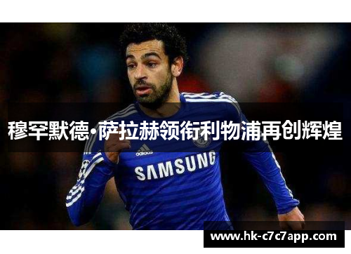 穆罕默德·萨拉赫领衔利物浦再创辉煌 穆罕默德·萨拉赫领衔利物浦再创辉煌