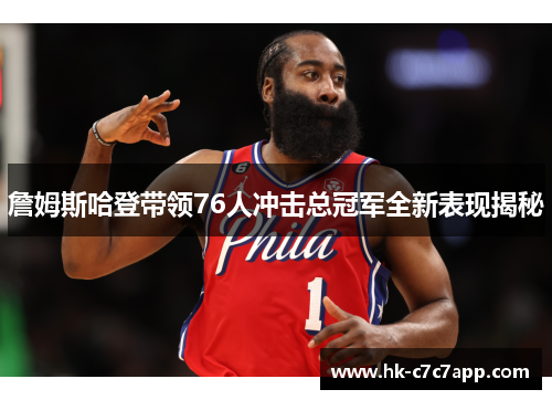 詹姆斯哈登带领76人冲击总冠军全新表现揭秘 詹姆斯哈登带领76人冲击总冠军全新表现揭秘