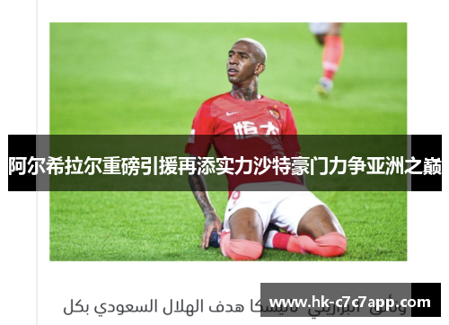 阿尔希拉尔重磅引援再添实力沙特豪门力争亚洲之巅 阿尔希拉尔重磅引援再添实力沙特豪门力争亚洲之巅