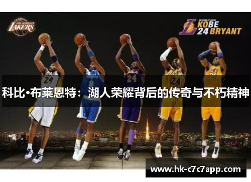 科比·布莱恩特:湖人荣耀背后的传奇与不朽精神 科比·布莱恩特:湖人荣耀背后的传奇与不朽精神