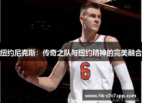 纽约尼克斯:传奇之队与纽约精神的完美融合 纽约尼克斯:传奇之队与纽约精神的完美融合