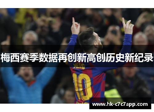 梅西赛季数据再创新高创历史新纪录 梅西赛季数据再创新高创历史新纪录