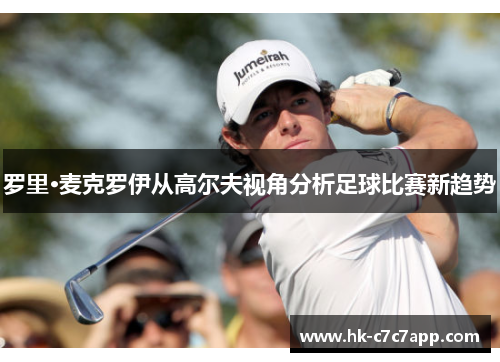 罗里·麦克罗伊从高尔夫视角分析足球比赛新趋势 罗里·麦克罗伊从高尔夫视角分析足球比赛新趋势