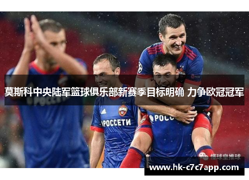 莫斯科中央陆军篮球俱乐部新赛季目标明确 力争欧冠冠军 莫斯科中央陆军篮球俱乐部新赛季目标明确 力争欧冠冠军
