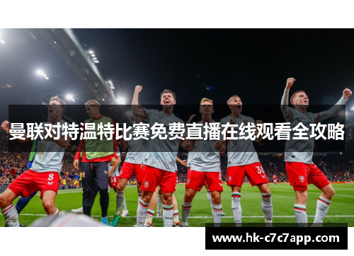 曼联对特温特比赛免费直播在线观看全攻略 曼联对特温特比赛免费直播在线观看全攻略