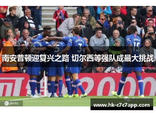 南安普顿迎复兴之路 切尔西等强队成最大挑战 南安普顿迎复兴之路 切尔西等强队成最大挑战