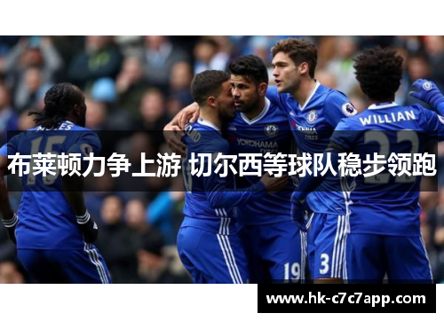布莱顿力争上游 切尔西等球队稳步领跑 布莱顿力争上游 切尔西等球队稳步领跑