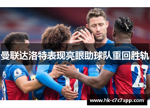 曼联达洛特表现亮眼助球队重回胜轨 曼联达洛特表现亮眼助球队重回胜轨