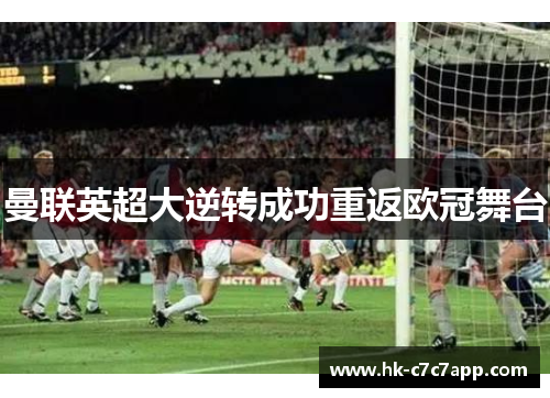 曼联英超大逆转成功重返欧冠舞台 曼联英超大逆转成功重返欧冠舞台