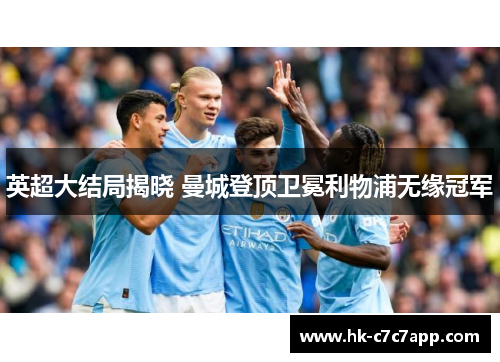 英超大结局揭晓 曼城登顶卫冕利物浦无缘冠军 英超大结局揭晓 曼城登顶卫冕利物浦无缘冠军