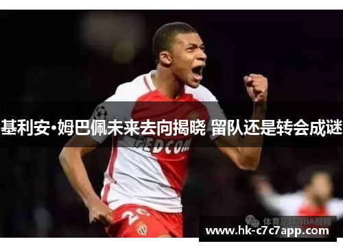 基利安·姆巴佩未来去向揭晓 留队还是转会成谜 基利安·姆巴佩未来去向揭晓 留队还是转会成谜
