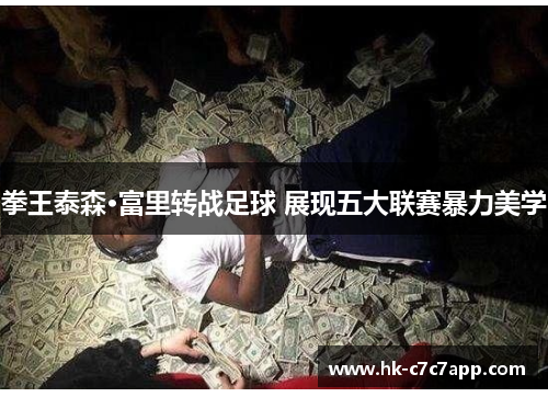 拳王泰森·富里转战足球 展现五大联赛暴力美学