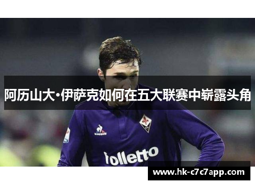 阿历山大·伊萨克如何在五大联赛中崭露头角 阿历山大·伊萨克如何在五大联赛中崭露头角