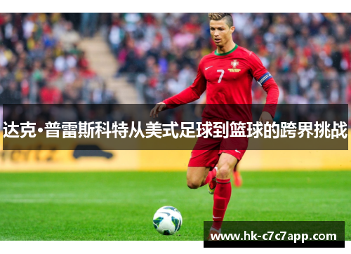 达克·普雷斯科特从美式足球到篮球的跨界挑战 达克·普雷斯科特从美式足球到篮球的跨界挑战