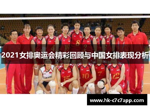 2021女排奥运会精彩回顾与中国女排表现分析 2021女排奥运会精彩回顾与中国女排表现分析