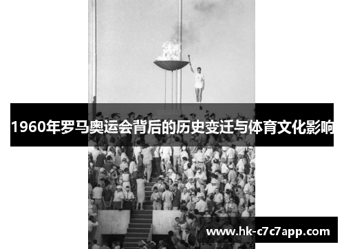 1960年罗马奥运会背后的历史变迁与体育文化影响