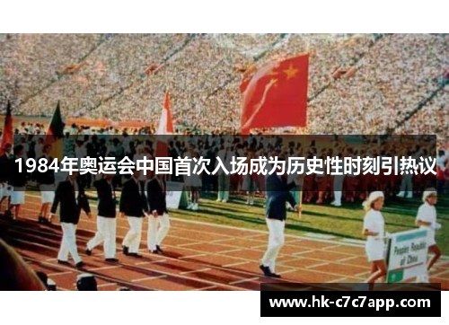 1984年奥运会中国首次入场成为历史性时刻引热议