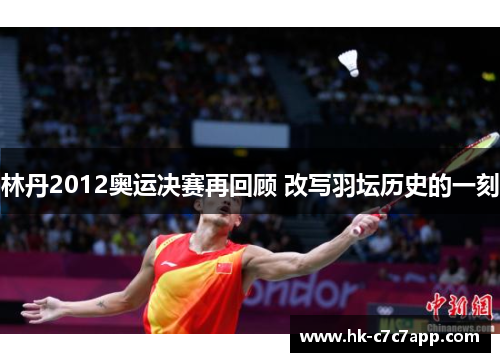 林丹2012奥运决赛再回顾 改写羽坛历史的一刻 林丹2012奥运决赛再回顾 改写羽坛历史的一刻